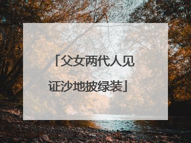 父女两代人见证沙地披绿装