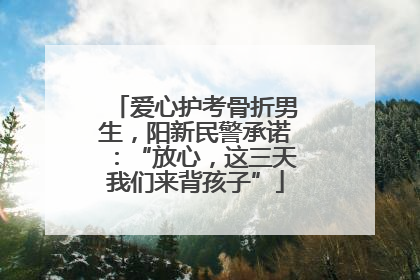 爱心护考骨折男生，阳新民警承诺：“放心，这三天我们来背孩子”