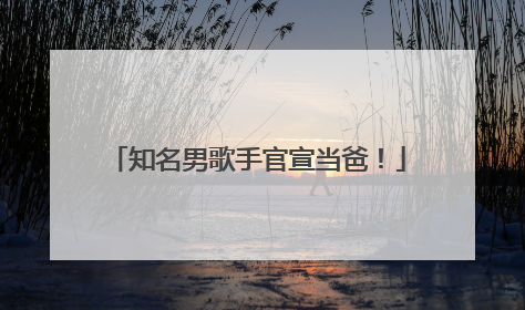 知名男歌手官宣当爸！