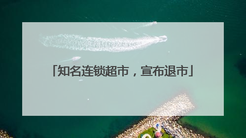知名连锁超市，宣布退市