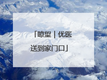 瞭望｜优医送到家门口