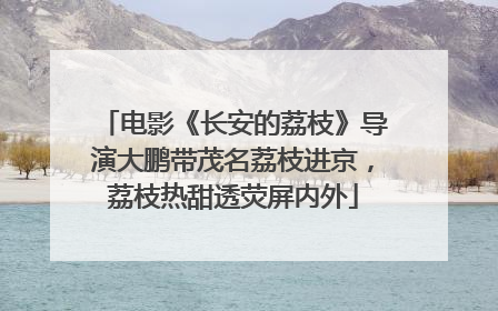 电影《长安的荔枝》导演大鹏带茂名荔枝进京，荔枝热甜透荧屏内外