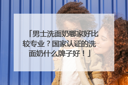 男士洗面奶哪家好比较专业？国家认证的洗面奶什么牌子好！