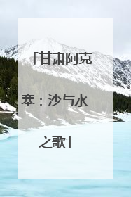 甘肃阿克塞：沙与水之歌