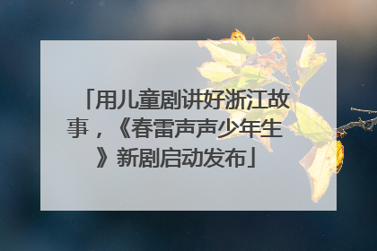用儿童剧讲好浙江故事，《春雷声声少年生》新剧启动发布