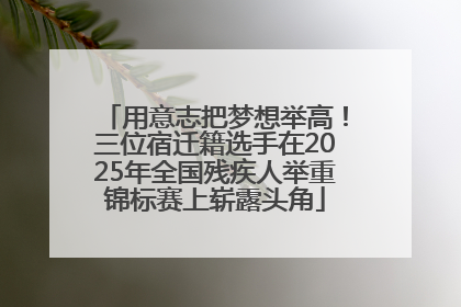 用意志把梦想举高！三位宿迁籍选手在2025年全国残疾人举重锦标赛上崭露头角