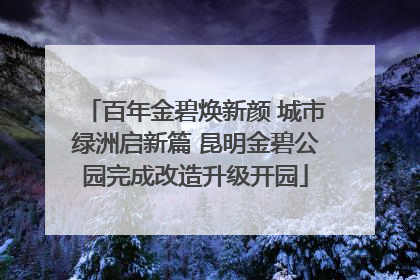 百年金碧焕新颜 城市绿洲启新篇 昆明金碧公园完成改造升级开园