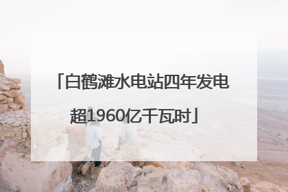 白鹤滩水电站四年发电超1960亿千瓦时