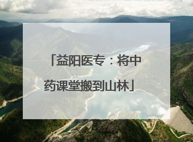 益阳医专：将中药课堂搬到山林