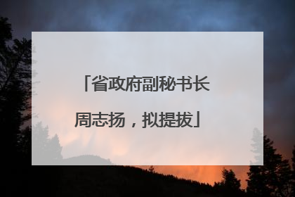 省政府副秘书长周志扬，拟提拔