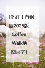 码住！首钢园2025版Coffee Walk地图来了
