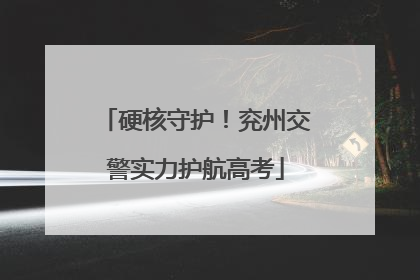 硬核守护！兖州交警实力护航高考