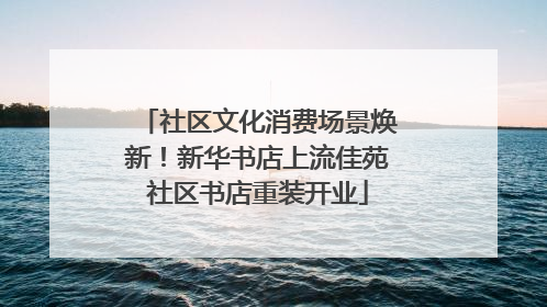 社区文化消费场景焕新！新华书店上流佳苑社区书店重装开业