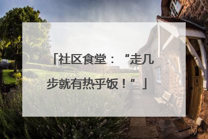 社区食堂：“走几步就有热乎饭！”