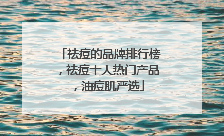 祛痘的品牌排行榜，祛痘十大热门产品，油痘肌严选