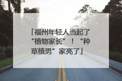 福州年轻人当起了“植物家长”！“种草植男”家亮了