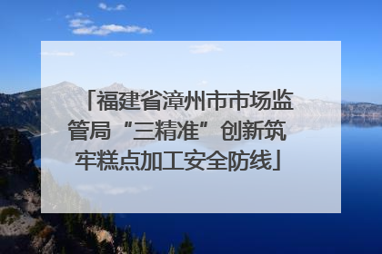 福建省漳州市市场监管局“三精准”创新筑牢糕点加工安全防线