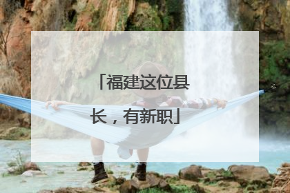 福建这位县长，有新职