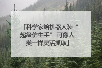 科学家给机器人装“超级仿生手” 可像人类一样灵活抓取