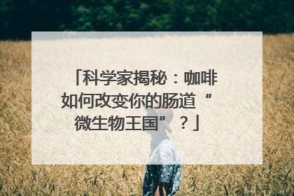 科学家揭秘：咖啡如何改变你的肠道“微生物王国”？