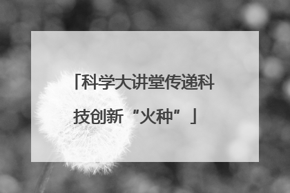 科学大讲堂传递科技创新“火种”