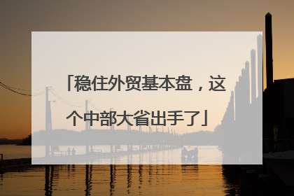 稳住外贸基本盘，这个中部大省出手了