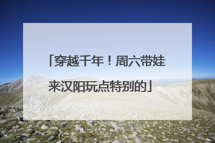穿越千年！周六带娃来汉阳玩点特别的