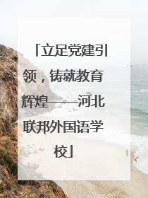 立足党建引领，铸就教育辉煌——河北联邦外国语学校