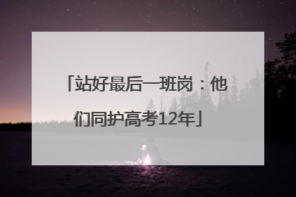 站好最后一班岗：他们同护高考12年