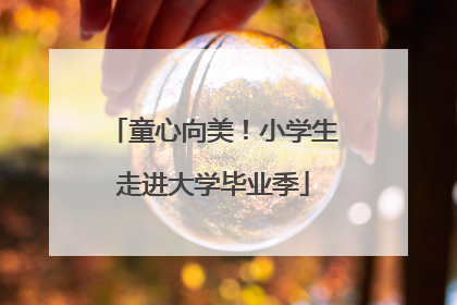 童心向美！小学生走进大学毕业季