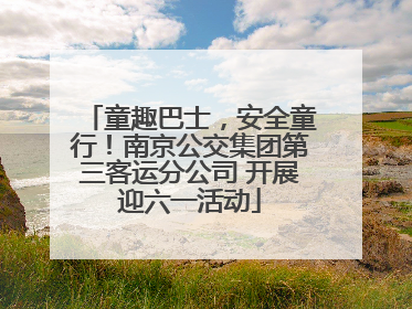 童趣巴士，安全童行！南京公交集团第三客运分公司 开展迎六一活动