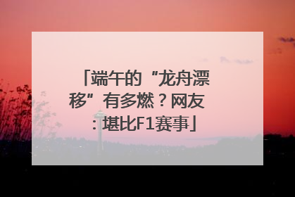 端午的“龙舟漂移”有多燃？网友：堪比F1赛事