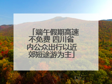 端午假期高速不免费 四川省内公众出行以近郊短途游为主