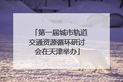 第一届城市轨道交通资源循环研讨会在天津举办