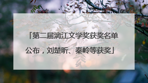 第二届漓江文学奖获奖名单公布，刘楚昕、秦岭等获奖