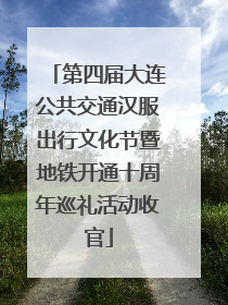 第四届大连公共交通汉服出行文化节暨地铁开通十周年巡礼活动收官