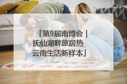 第9届南博会｜抚仙湖畔旅居热 云南生活新样本