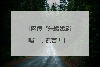 网传“朱媛媛遗嘱”，谣言！