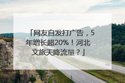 网友自发打广告，5年增长超20%！河北文旅天降流量？