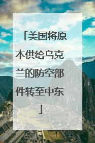 美国将原本供给乌克兰的防空部件转至中东