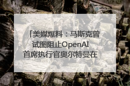美媒爆料：马斯克曾试图阻止OpenAI首席执行官奥尔特曼在中东的AI交易