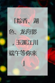 粽香、湖色、龙舟影，玉溪江川端午等你来