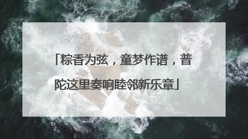 粽香为弦，童梦作谱，普陀这里奏响睦邻新乐章