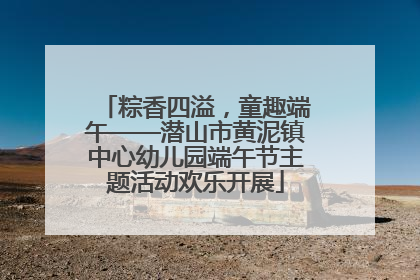 粽香四溢，童趣端午——潜山市黄泥镇中心幼儿园端午节主题活动欢乐开展