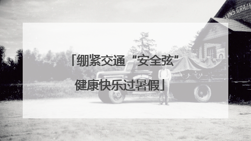 绷紧交通“安全弦” 健康快乐过暑假
