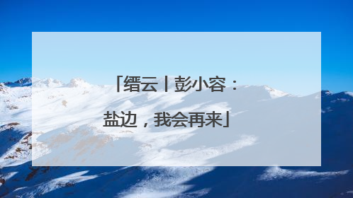 缙云丨彭小容：盐边，我会再来