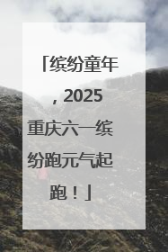 缤纷童年，2025重庆六一缤纷跑元气起跑！
