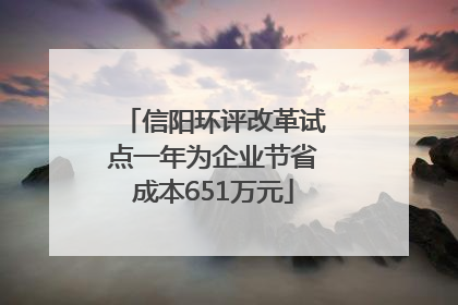 信阳环评改革试点一年为企业节省成本651万元