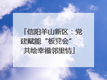 信阳羊山新区：党建赋能“板凳会” 共绘幸福邻里情