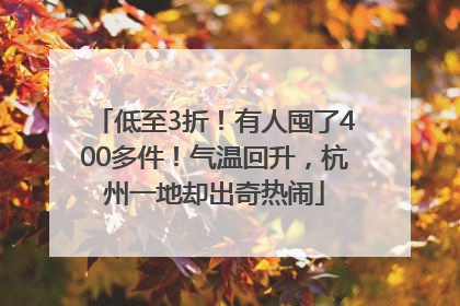 低至3折！有人囤了400多件！气温回升，杭州一地却出奇热闹